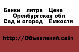 Банки 3 литра › Цена ­ 15 - Оренбургская обл. Сад и огород » Ёмкости   